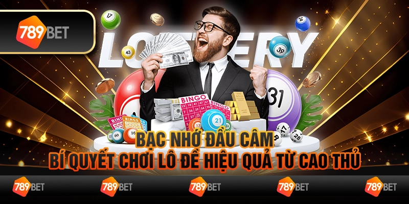 Bạc nhớ đầu câm - Bí quyết chơi lô đề hiệu quả từ cao thủ