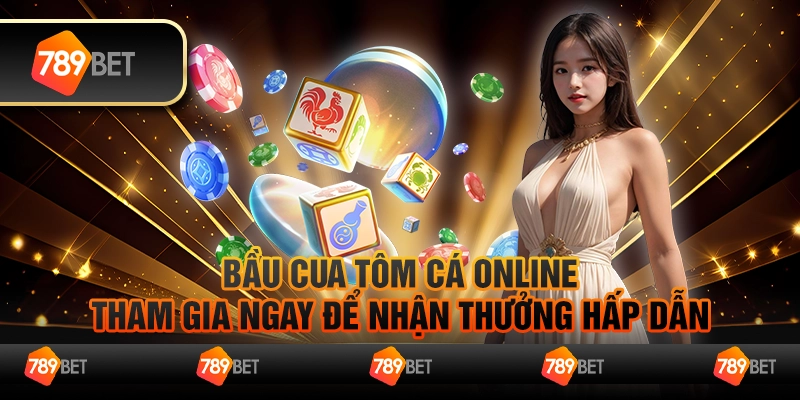 Bầu Cua Tôm Cá Online, tham gia ngay để nhận thưởng hấp dẫn