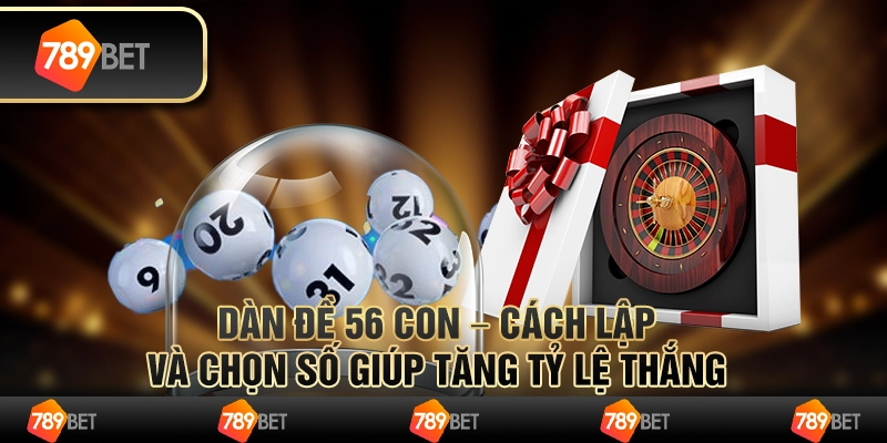 Dàn đề 56 con – cách lập và chọn số giúp tăng tỷ lệ thắng