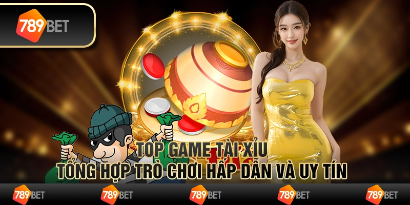 Top game tài xỉu – tổng hợp trò chơi hấp dẫn và uy tín
