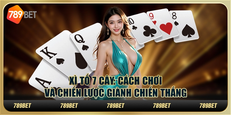 Xì Tố 7 Cây: Cách Chơi Và Chiến Lược Giành Chiến Thắng