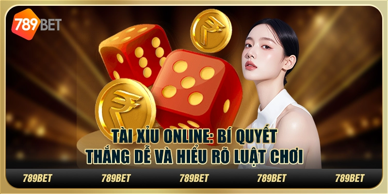 Tài xỉu online: Bí quyết thắng dễ và hiểu rõ luật chơi