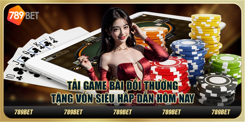 Tải game bài đổi thưởng tặng vốn siêu hấp dẫn hôm nay
