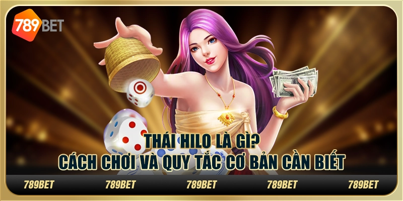 Thái Hilo Là Gì? Cách Chơi Và Quy Tắc Cơ Bản Cần Biết