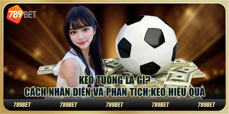 Kèo tuồng là gì? Cách nhận diện và phân tích kèo hiệu quả