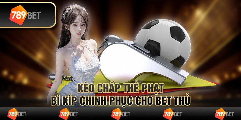 Kèo chấp thẻ phạt: bí kíp chinh phục cho bet thủ