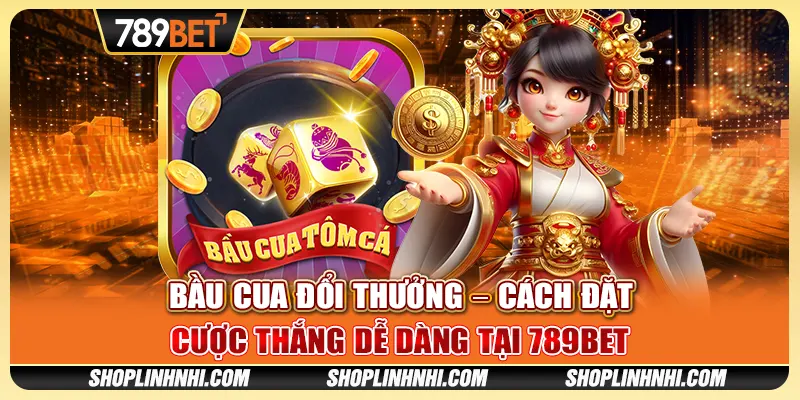 Bầu Cua Đổi Thưởng – Cách Đặt Cược Thắng Dễ Dàng Tại 789BET