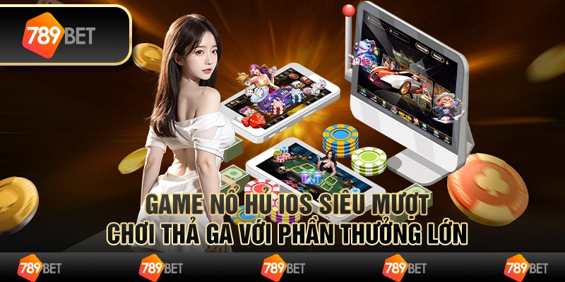 Game nổ hũ iOS siêu mượt, chơi thả ga với phần thưởng lớn