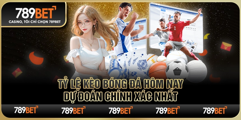 Tỷ Lệ Kèo Bóng Đá Hôm Nay 789BET– Dự Đoán Chính Xác Nhất