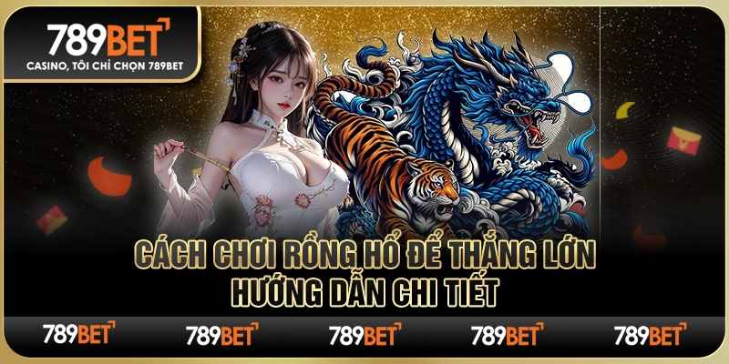Cách Chơi Rồng Hổ Để Thắng Lớn – Hướng Dẫn Chi Tiết
