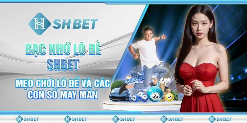 Bạc Nhớ Lô Đề SHBET: Mẹo Chơi Lô Đề Và Các Con Số May Mắn
