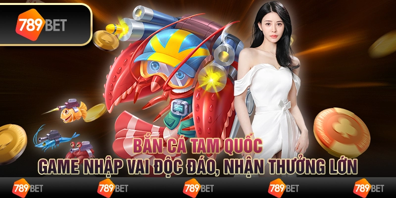 Bắn cá Tam Quốc: Game nhập vai độc đáo, nhận thưởng lớn
