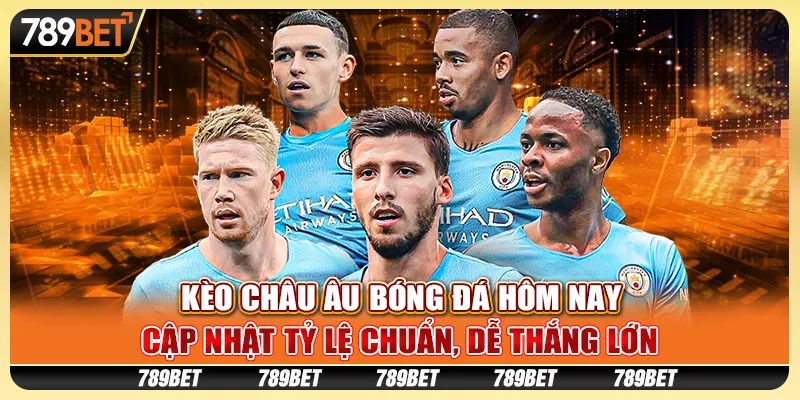 Kèo châu Âu bóng đá hôm nay: Cập nhật tỷ lệ chuẩn, dễ thắng lớn