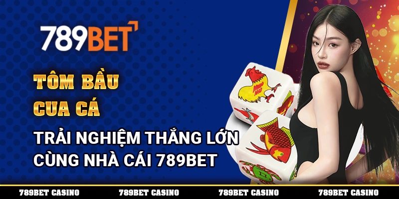 Tôm Bầu Cua Cá – Trải Nghiệm Thắng Lớn Cùng Nhà Cái 789BET