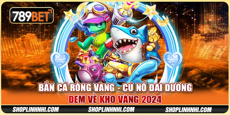 Bắn Cá Rồng Vàng - Cú Nổ Đại Dương Đem Về Kho Vàng 2024