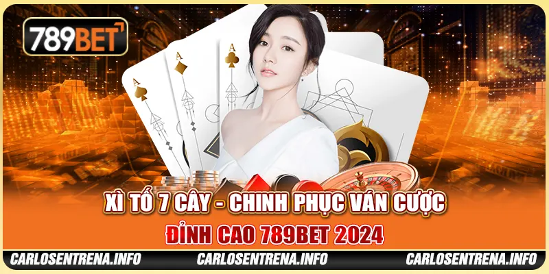 Xì Tố 7 Cây - Chinh Phục Ván Cược Đỉnh Cao 789BET 2024
