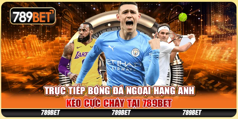 Trực Tiếp Bóng Đá Ngoại Hạng Anh - Kèo Cực Cháy Tại 789BET