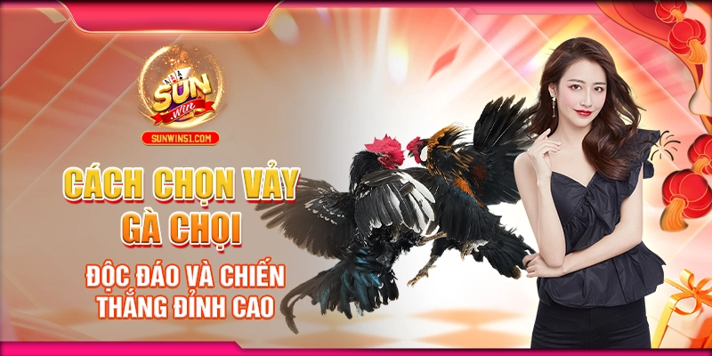 cach-chon-vay-ga-choi-doc-dao-va-chien-thang-dinh-cao
