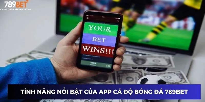Tính năng nổi bật của app cá độ bóng đá 789BET