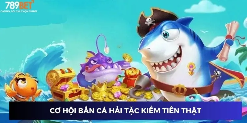 Cơ hội bắn cá hải tặc kiếm tiền thật