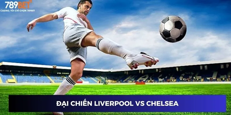 Đại chiến Liverpool vs Chelsea