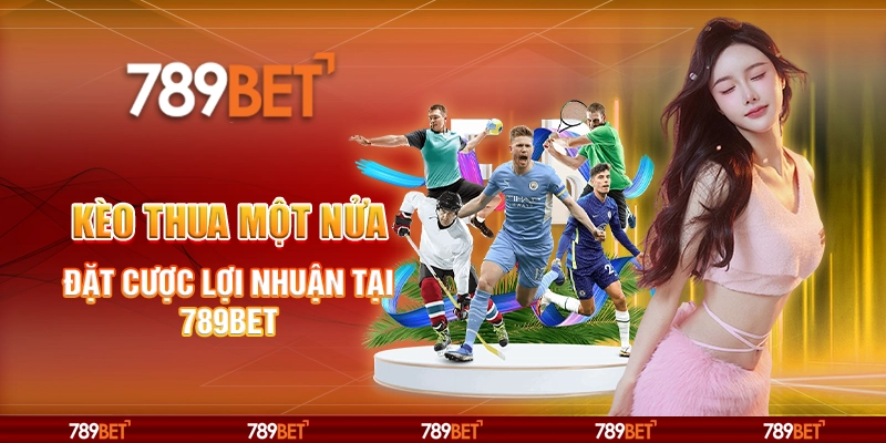 Cược Kèo Thua Một Nửa - Đặt Cược Lợi Nhuận Tại 789bet