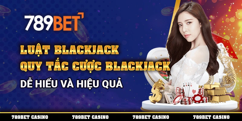 Luật Blackjack – Quy Tắc Cược Blackjack Dễ Hiểu Và Hiệu Quả