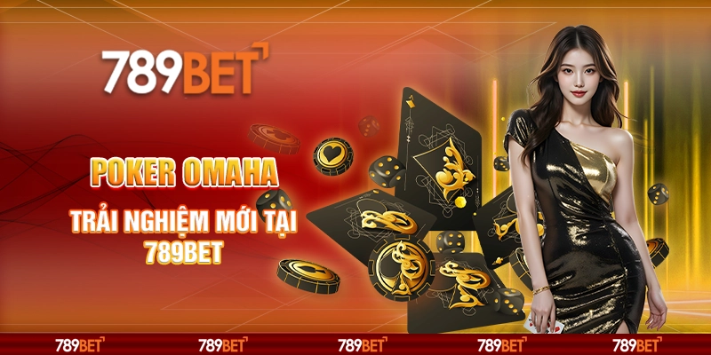 Poker Omaha - Trải Nghiệm Mới Tại 789bet