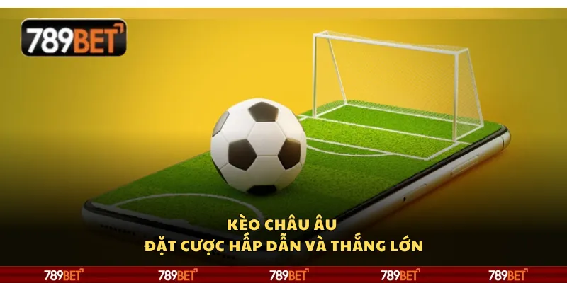 Kèo châu Âu - Đặt cược hấp dẫn và thắng lớn