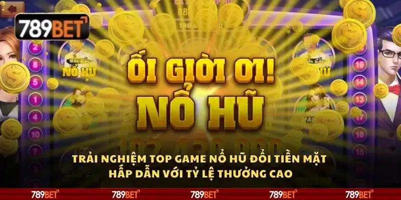 Trải nghiệm top game nổ hũ đổi tiền mặt hấp dẫn với tỷ lệ thưởng cao