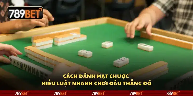 Cách đánh mạt chược - Hiểu luật nhanh chơi đâu thắng đó