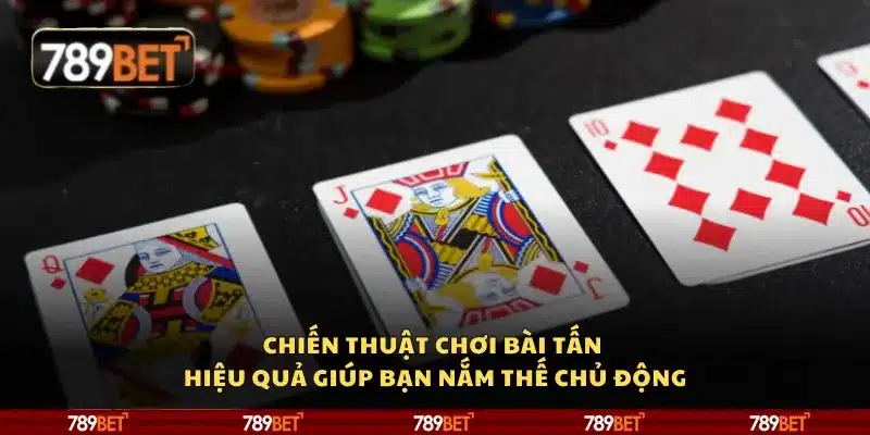 Chiến thuật chơi Bài Tấn hiệu quả giúp bạn nắm thế chủ động