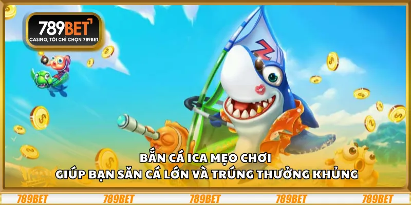 Bắn cá ica – Mẹo chơi giúp bạn săn cá lớn và trúng thưởng khủng
