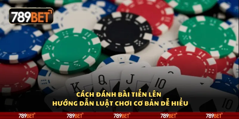 Cách đánh bài tiến lên – Hướng dẫn luật chơi cơ bản dễ hiểu