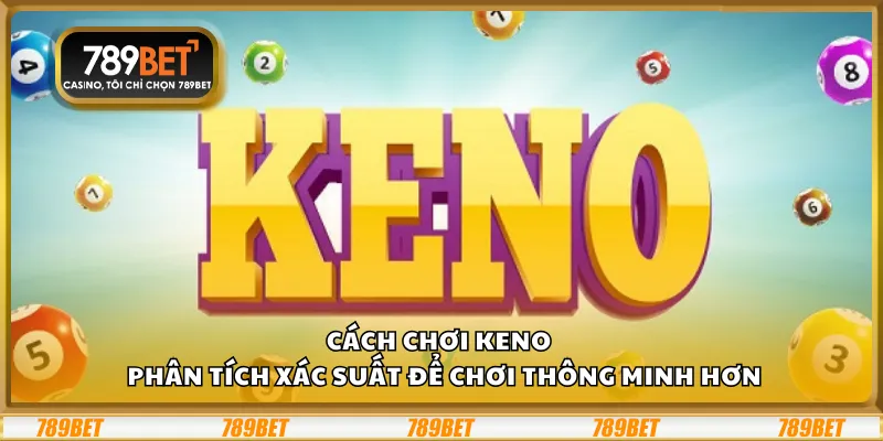 Cách chơi Keno – Phân tích xác suất để chơi thông minh hơn