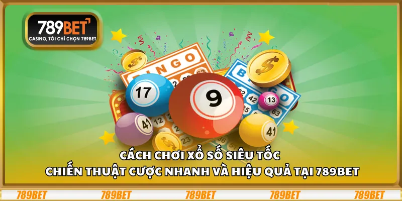 Cách chơi xổ số siêu tốc – Chiến thuật cược nhanh và hiệu quả tại 789Bet
