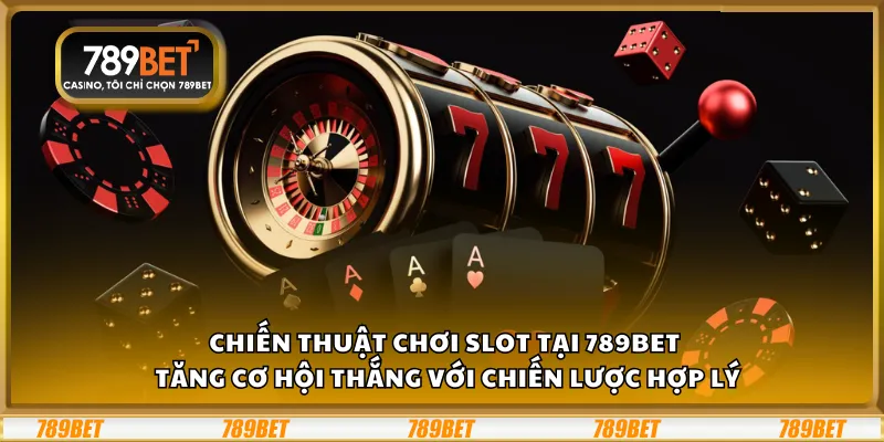 Chiến thuật chơi Slot tại 789Bet – Tăng cơ hội thắng với chiến lược hợp lý