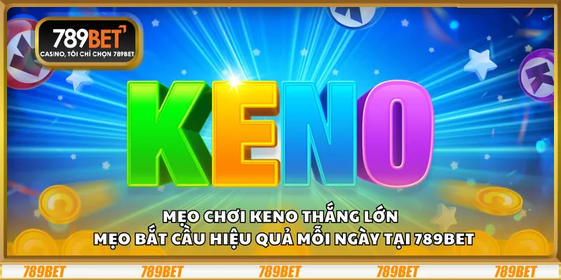 Mẹo chơi Keno thắng lớn – Mẹo bắt cầu hiệu quả mỗi ngày tại 789Bet