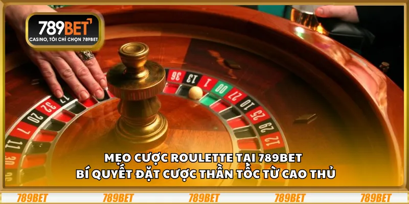 Mẹo cược Roulette tại 789Bet – Bí quyết đặt cược thần tốc từ cao thủ