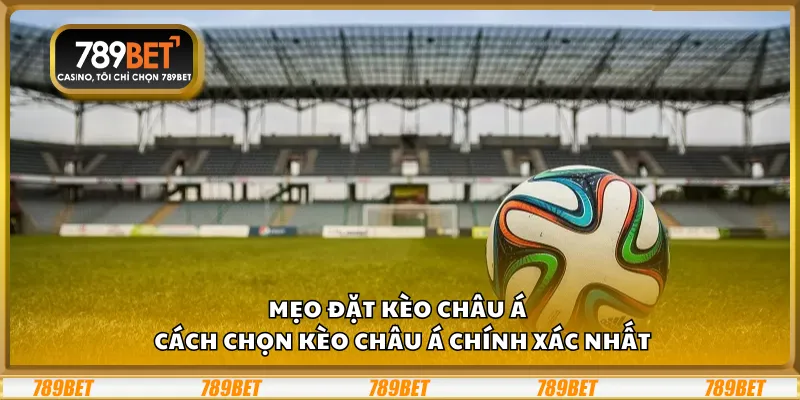 Mẹo đặt kèo châu Á – Cách chọn kèo châu Á chính xác nhất