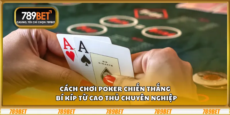 Cách chơi Poker chiến thắng – Bí kíp từ cao thủ chuyên nghiệp