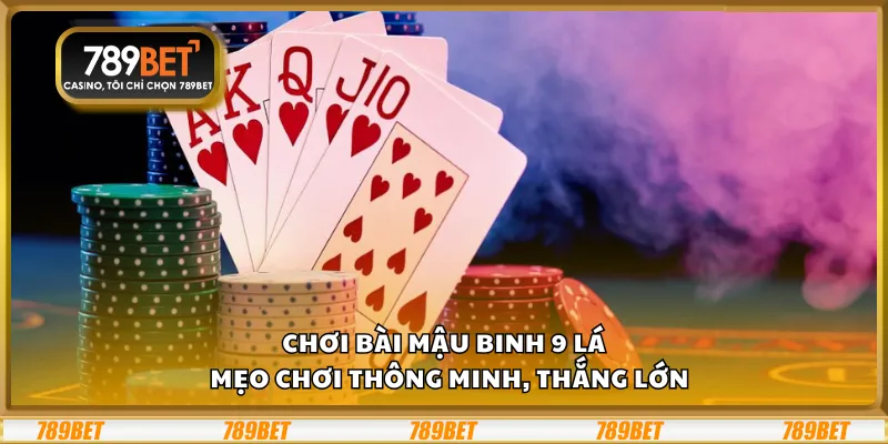 Chơi bài Mậu Binh 9 lá – Mẹo chơi thông minh, thắng lớn